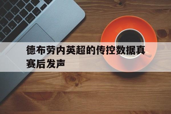 德布劳内英超的传控数据真赛后发声的简单介绍|完美真人·WM网络